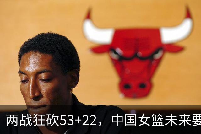 两战狂砍53+22，中国女篮未来要如何更好的使用张子宇？