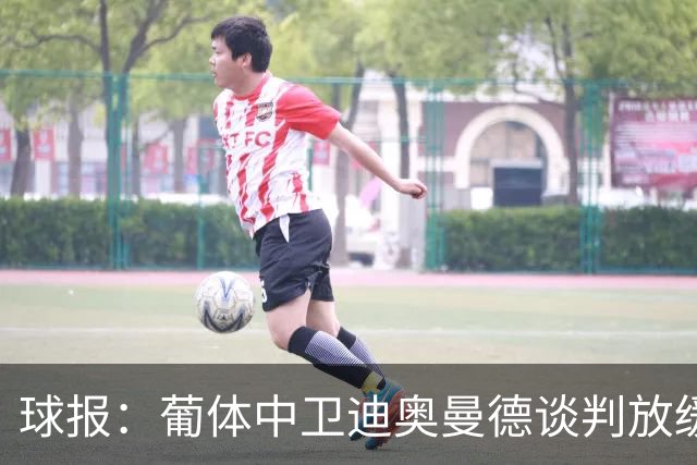 球报：葡体中卫迪奥曼德谈判放缓，森林欲降低4000万固定费用