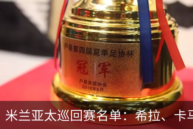 米兰亚太巡回赛名单：希拉、卡马尔达在列，莫德里奇稍晚归队