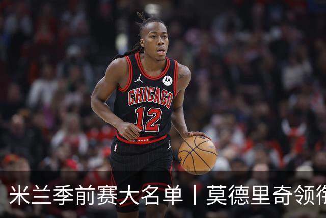 米兰季前赛大名单丨莫德里奇领衔