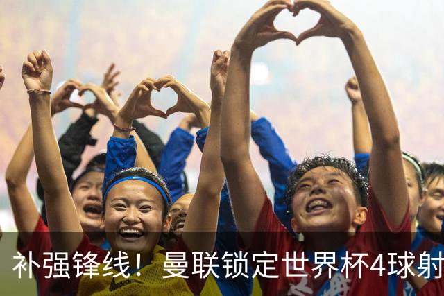 补强锋线！曼联锁定世界杯4球射手，身价5000万，已向红魔示好
