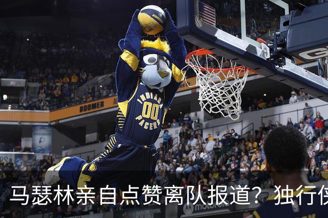 马瑟林亲自点赞离队报道？独行侠半路杀出，快船留人只剩嘴上功夫
