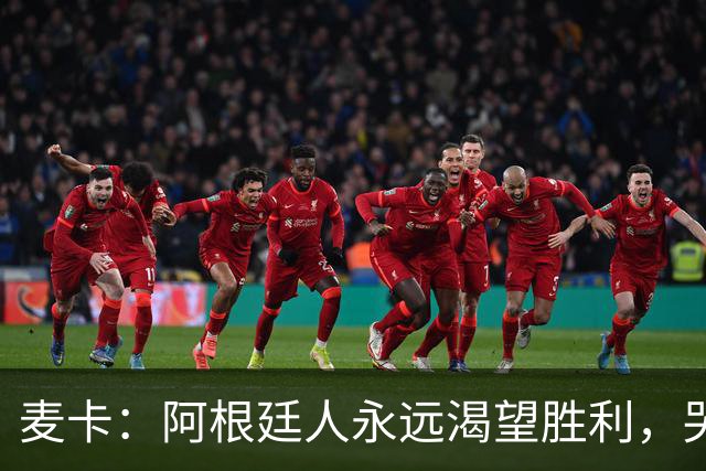麦卡：阿根廷人永远渴望胜利，哭过之后要重新站起来继续向前