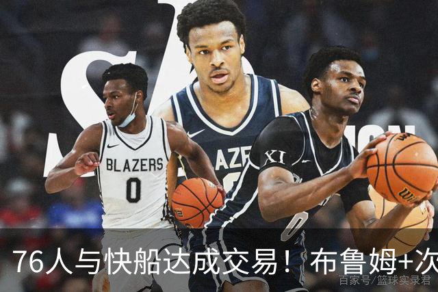 76人与快船达成交易！布鲁姆+次轮换100万美元现金 为签波普腾空间